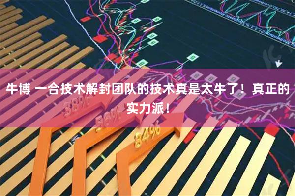 牛博 一合技术解封团队的技术真是太牛了！真正的实力派！