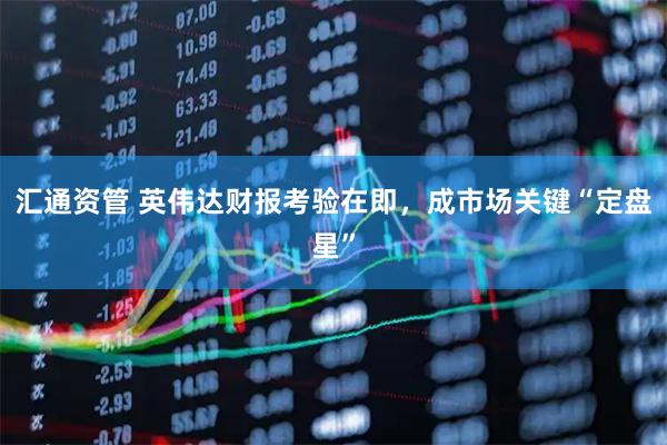 汇通资管 英伟达财报考验在即，成市场关键“定盘星”