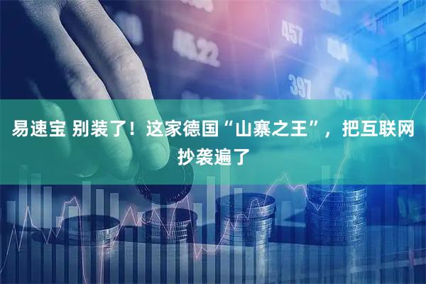 易速宝 别装了！这家德国“山寨之王”，把互联网抄袭遍了