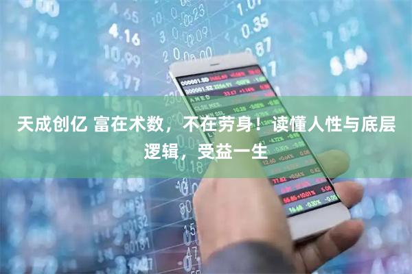 天成创亿 富在术数，不在劳身！读懂人性与底层逻辑，受益一生