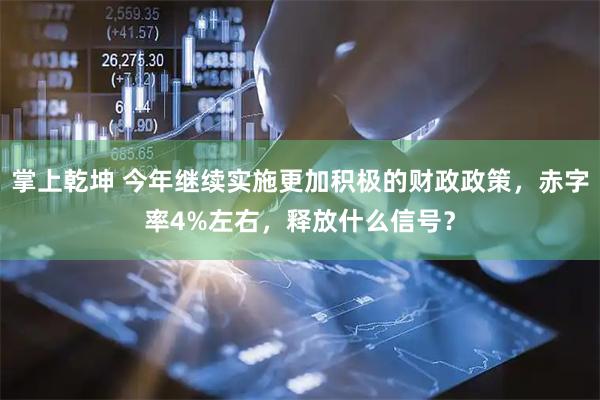 掌上乾坤 今年继续实施更加积极的财政政策，赤字率4%左右，释放什么信号？