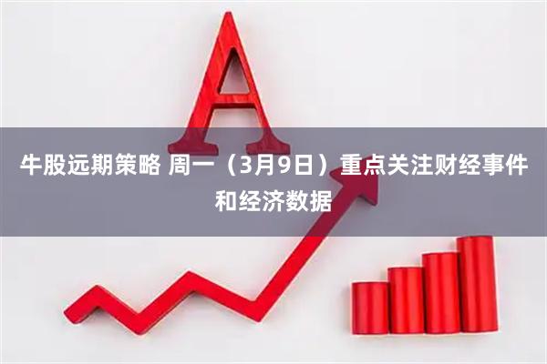 牛股远期策略 周一（3月9日）重点关注财经事件和经济数据