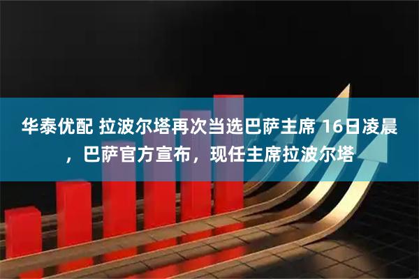华泰优配 拉波尔塔再次当选巴萨主席 16日凌晨，巴萨官方宣布，现任主席拉波尔塔