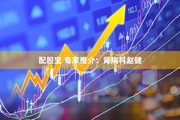 配股宝 专家推介：肾病科赵健
