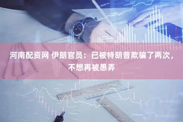 河南配资网 伊朗官员：已被特朗普欺骗了两次，不想再被愚弄
