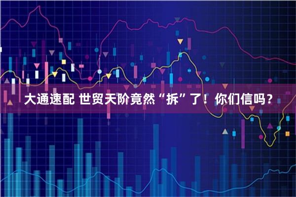 大通速配 世贸天阶竟然“拆”了！你们信吗？