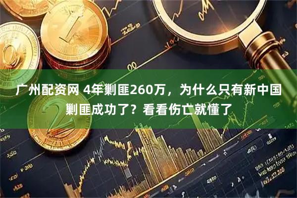 广州配资网 4年剿匪260万，为什么只有新中国剿匪成功了？看看伤亡就懂了