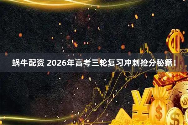 蜗牛配资 2026年高考三轮复习冲刺抢分秘籍！