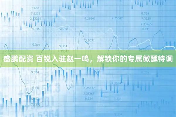 盛鹏配资 百锐入驻赵一鸣，解锁你的专属微醺特调