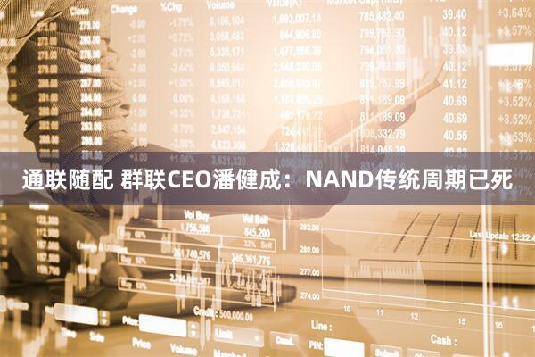 通联随配 群联CEO潘健成：NAND传统周期已死
