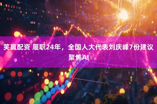笑赢配资 履职24年，全国人大代表刘庆峰7份建议聚焦AI