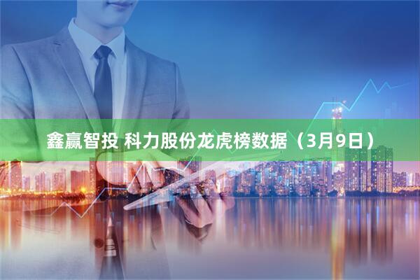 鑫赢智投 科力股份龙虎榜数据(3月9日)
