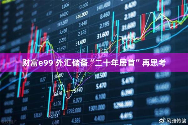 财富e99 外汇储备“二十年居首”再思考