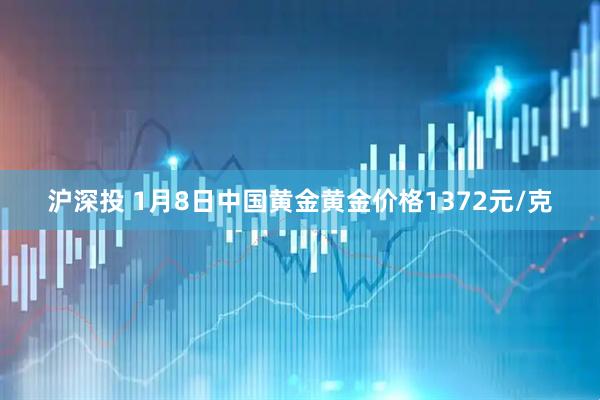 沪深投 1月8日中国黄金黄金价格1372元/克