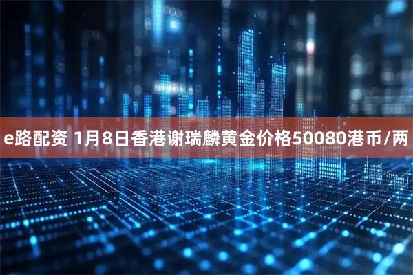 e路配资 1月8日香港谢瑞麟黄金价格50080港币/两