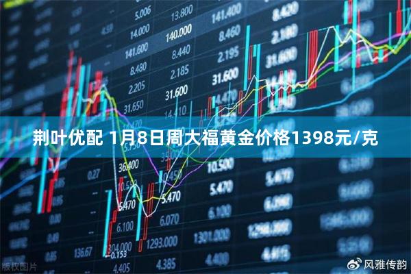 荆叶优配 1月8日周大福黄金价格1398元/克
