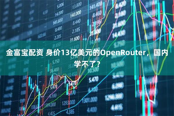 金富宝配资 身价13亿美元的OpenRouter，国内学不了？
