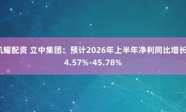 凯耀配资 立中集团：预计2026年上半年净利同比增长34.57%-45.78%