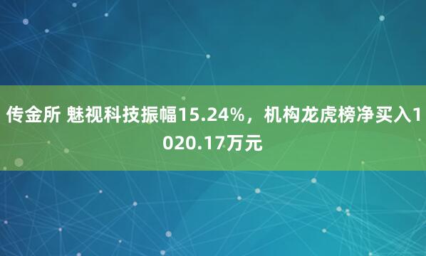 传金所 魅视科技振幅15.24%，机构龙虎榜净买入1020.17万元