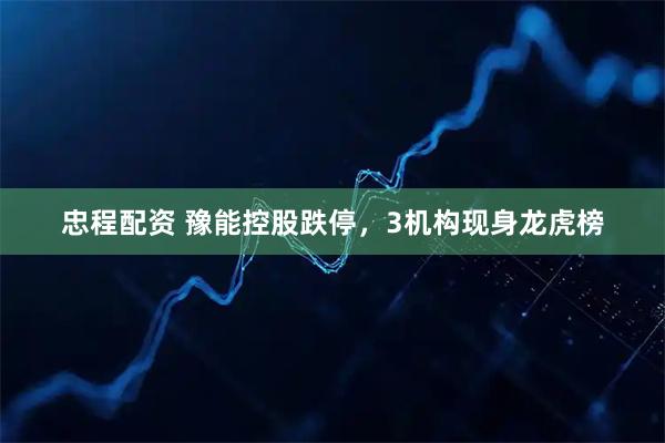 忠程配资 豫能控股跌停，3机构现身龙虎榜