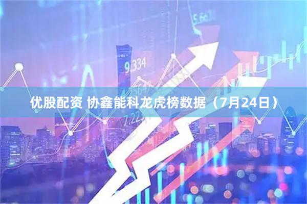 优股配资 协鑫能科龙虎榜数据（7月24日）